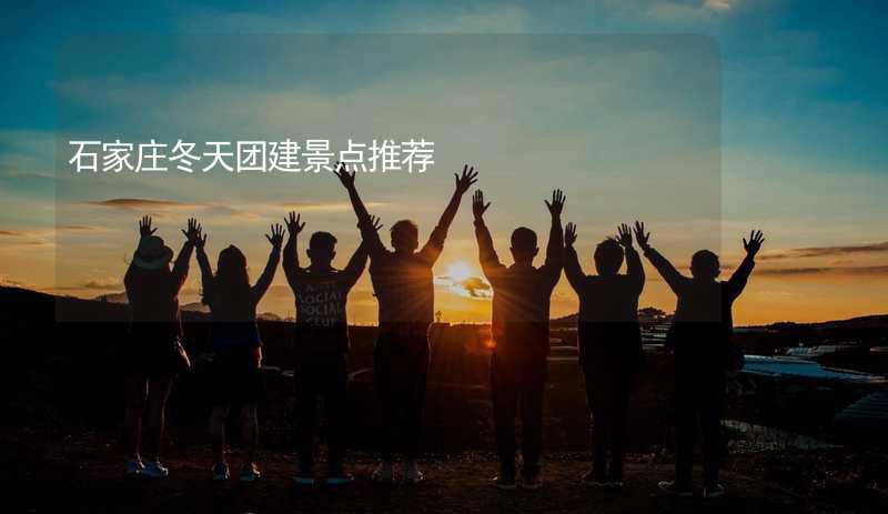 石家庄冬天团建景点推荐