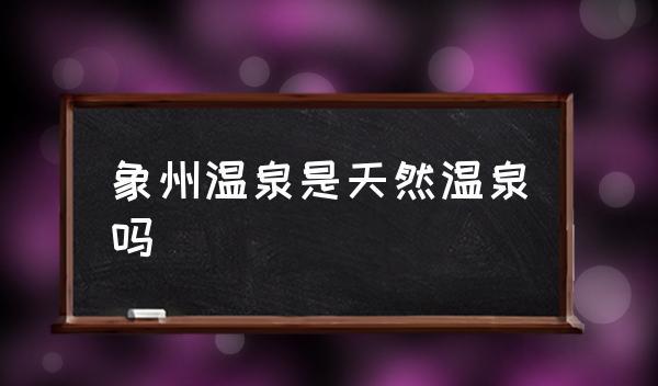 象州温泉是天然温泉吗,象州温泉怎么